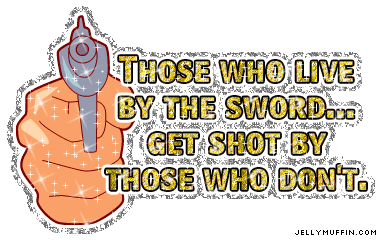 Those who live by the sword...Get shot by those wh - those who live  by the sword... get shot by  those who don't.