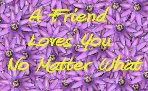 Friends - A friend loves you no matter what.