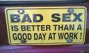 bad sex - Bad sex is better than a good day at work.