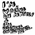 work - i'm working on myself