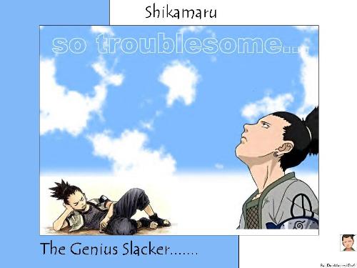 Shikamaru !! - The lazy genius of Naruto !! Has come a long way from complaining for every small thing to risk his life for his friends !! A battle art genius !!