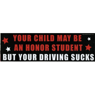 Driving  - Your child may be a honor student but your driving sucks