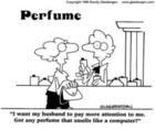 perfume - I want my husband to pay more attention to me.Got any perfume that smells like a computer?