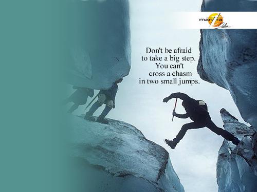 Take a big step  - dont afraid to take a big step
