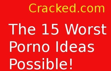 Cracked.com Presents - The 15 Worst Porno Ideas Possible! Hilarious reading if a touch salty...