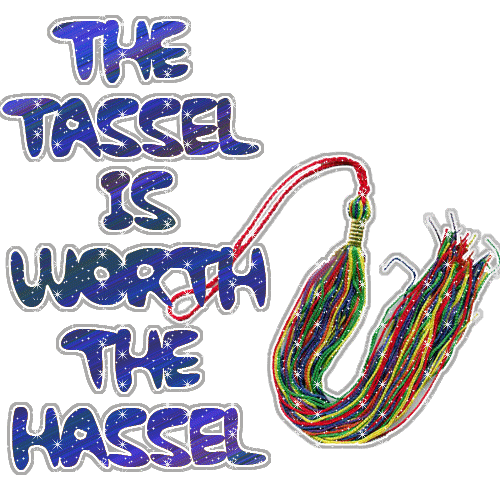 Tassel - The Tassel is DEFFINETLY worth the Hassel!  If you're wondering if you should further your education, stop wondering.