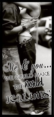 Me& U - We could make the world jealous!!!  - Soooooooooo trueeeeeeeee!!!!!!!!!!!!!