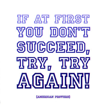 Try - If at first you don't succeed, try, try again..