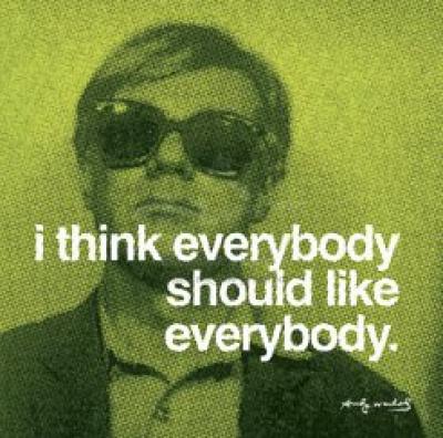 I Think Everybody Should Like Everybody - Andy Warhol.