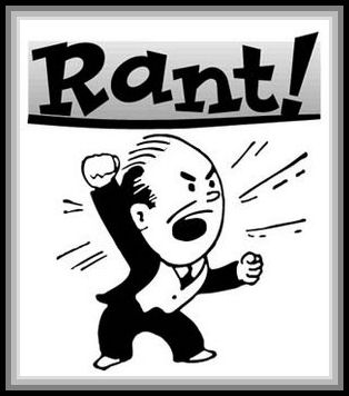 Rant - Do you ever have something happen to you and you just feel like thsi picture? You want to shake your fist and rant about. tell the world how unfair your beging treated. I know I do.