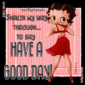 have a great day - Betty Boop is my fav. avatar..what is yours