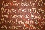 The Bread of Life - John 6:35 (KJV) And Jesus said unto them, I am the bread of life: he that cometh to me shall never hunger; and he that believeth on me shall never thirst.
