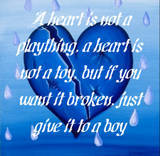 broken heart - 'A heart is not a play thing. A heart is not a toy. But if you want it broken, just give it to a boy.'
