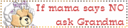 If mom says no ask Grandma - If mom says no ask Grandma. That is what we always used to do as kids.