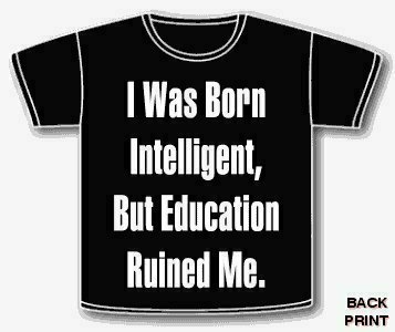 education - i was born intelligent but education ruined me.