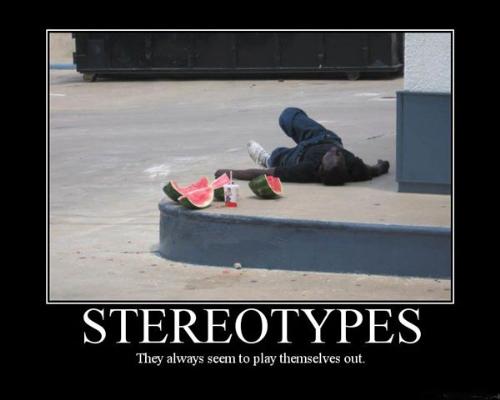 Stereotypes - stereotypes - they always seem to play themselves out.