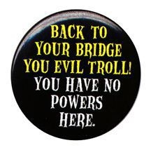 Back off troll! - Back to your bridge you evil troll!