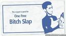 One Free B*tch Slap - A coupon I downloaded from the web. It allows holder one free b*tch slap.