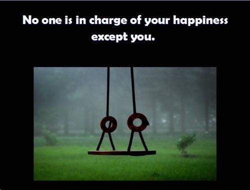 you - No one is in charge of ur happiness except you. if we are happy, the reason is you. if you are sad , the reason is you... be happy always.. dont blame anyone for our difficulties or pain...love evryone