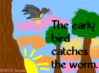 Early Bird Catches The Worms - Early bird catches the worms. This proverb is very popular and universal too. But it does not apply to worms, only late worms will survive. What do you think about it universal truth. Please your view.