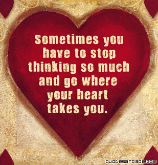 Sometimes you have to stop thinking to make life t - Sometimes you just have to stop thinking and go where your heart takes you.