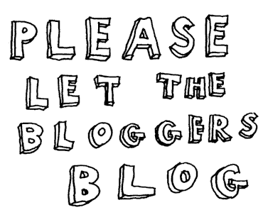 let bloggers blog - please let the bloggers continue blogging.