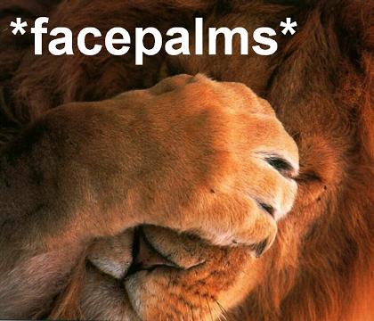 lion facepalm -  The king of beasts has delcared your fail to be of royal proportions.