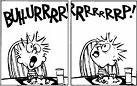 Buuuurrrppp! - The ability to belch is a normal body function which needs to be taken care of. The gas trapped in toyr body will either go out through your mouth as a "burp" or through your other opening know as "fart".