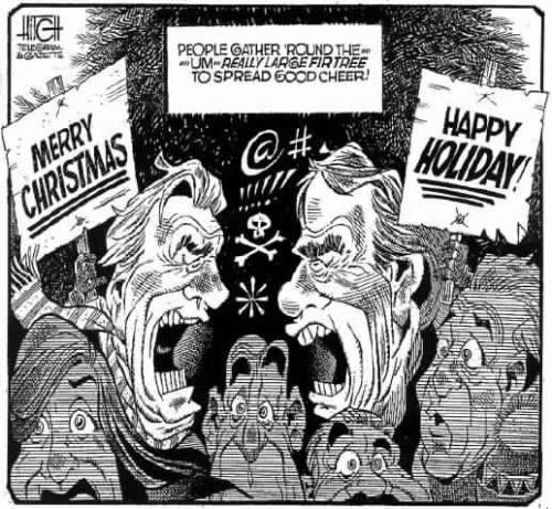 merry christmas vs. happy holidays - This is a very cute comic I found that fits the discussion I made to a tea. If it is too small to read, it has one man on each side.. one sign says 'Happy Holidays' the other says 'merry Christmas' and they are yelling at each other. The caption up top says ' People gather round the...um...really large fir tree to spread good cheer' you can see it full sized here..http://freespeechamerica.chattablogs.com/2006.happy%20holidays%20you%20decide.jpg