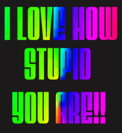 stupidity - i love how stupid you are... joking