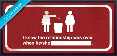 I knew the relationship was over when he/she _____ - I knew the relationship was over when he/she_____