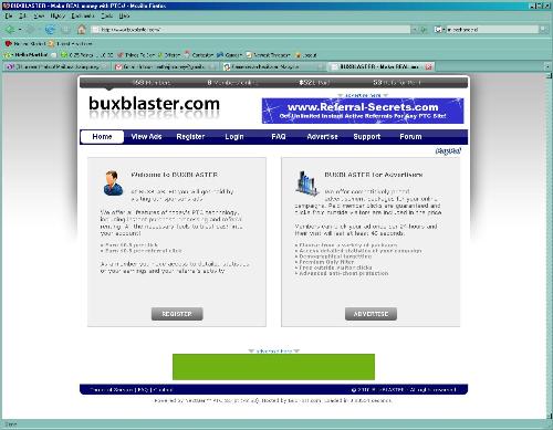 Buxblaster Main Page - This is what the claim:  At BUXBLASTER you will get paid by visiting our sponsor's ads.  We offer all features of today's PTC technology, including instant purchase processing and referral renting. All the necessary tools to blast cash into your account!  • Earn $0.5 per click • Earn $0.5 per referral click  As a member you have access to detailed statistics of your earnings and your referral's activity.