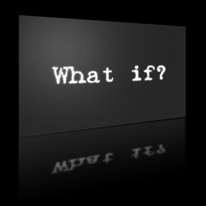 What if? - What ifs of life. :)