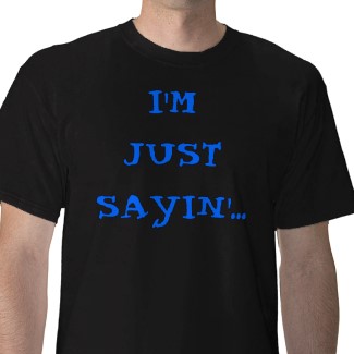 My Zazzle shirt- I&#039;m Just Sayin&#039;... - This is my best selling Zazzle product.. 
I made it in some more colors.. but this one is by far the most popular. 