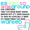 Don't wait for nothing - Don not waste time waiting for nothing as it would not happen eventually!
