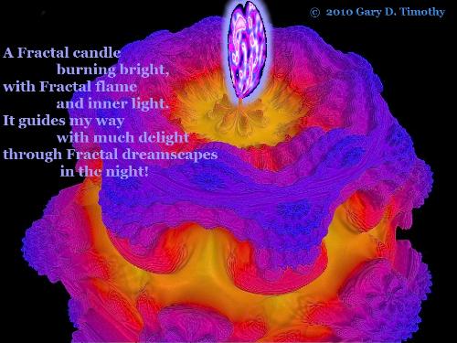 A Fractal Candle Lights My Way - The candle is a fractal I created using Chaos Pro. The flame was added with my photo editor, but it looks like it might be a real fractal. The poem seems to get to the heart of my feelings about fractal art creation lately! :-)