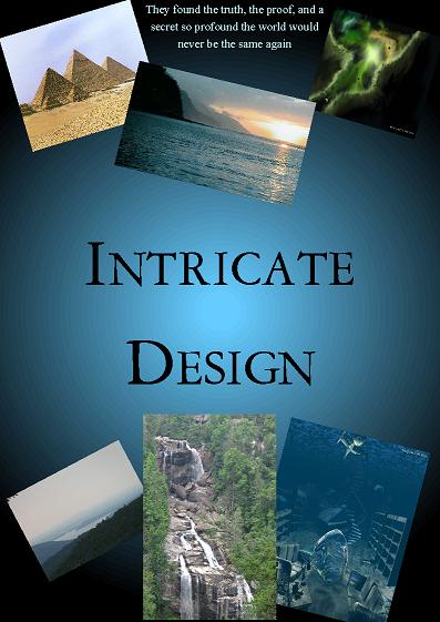 Intricate Design -by- WR Curtis Jr - This cover is one I made on my Computer as I had with Fatebender, Universe Journey 1&2, Engines of Life, The Reacher, and UnCharted.   Intricate Design:    Stephanie Hall had used her intelect to gain her way through the company It hadn't mattered to the owners at the moment they began to cut back Fortunately Johnathan Sands took over the company, a floundering Tabloid Magazine, known as Truth Unknown. His new vision cost the jobs of others Including her rival Mark Hunt. His vision included Stephanie proving 1. That Atlantis exists, 2. The Mytholgical Gods once existed, 3. Aliens exist and 4. God exists.  Alexander Sayers was the consummate FBI agent. The only man to escape him Has been doing so for months, until at the last moment face to face he almost has the killer. Thad Holloway shoots Alex in the chest. Thanks to the beauty of a bullet proof vest he survives, but as quickly as his fortune seems evident, Alex learns that his mother is in the hospital, dying from cancer.  Shane Peters, an acomplished Archaeologist comes to his best friend's rescue after Alex's mother passes away. It is here that the three come together, and begin traveling the world chasing Alex's father's writings of the lost continent of Atlantis Meanwhile they themsleves are being stalked. From the great city of Rio de Janeiro, to the coast of Greece, through the deserts of Afganastan, the chilly crags of Tibet, and the great Andes of Peru they embark on an adventure only read of in lengends...to bring to light to the human race the truth of our past and what could so been our future.