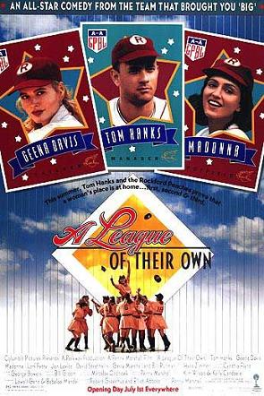 A league of their own - It was based on an all womans baseball league which played in the 1940's. Starred Tom Hanks,Madonna and Rosie O'Donnal.