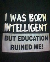born intelligent - i was born intelligent but education ruined me.
