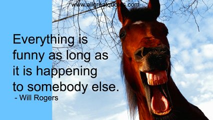 Will Rogers Quote - Everything is funny as long as it happens to someone else.