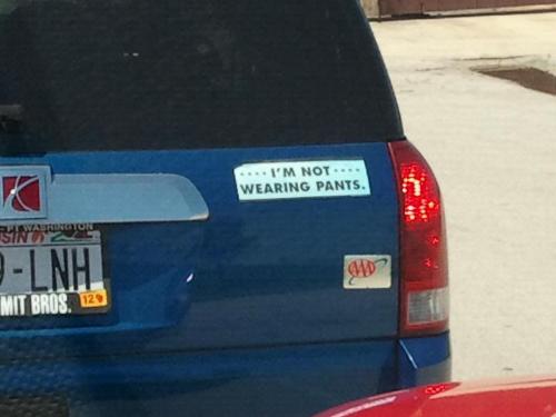 Bumper sticker - A very funny bumper sticker! It says 'I am not wearing Pants'! LOL!