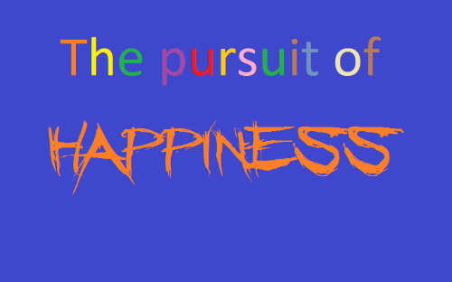 the pursuit of happiness - the pursuit of happiness is the great thing...