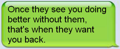 tumbler - Once they see you better without them,that's when they want you back.
