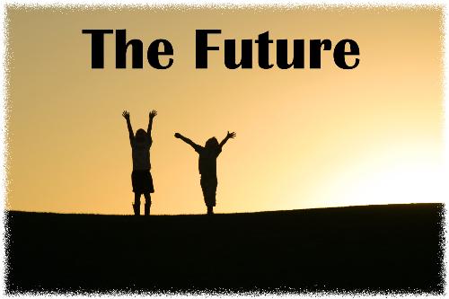 the future - our future are waiting us. we have to do the best for reaching a well future. we will have a bigger chance if we have done all of best effort. we also have to pray to GOd,for the forgiveness and the good future for us. hopefully, all of us have it. cheers.