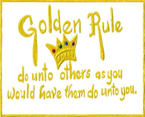 The Golden Rule.. - Do unto others what others do unto you...