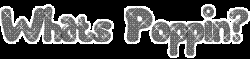 What's Poppin'! - this is a picture of the words what's poppin in gray lettering