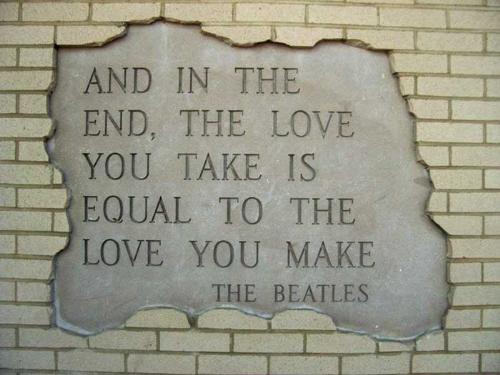 the love you take is equal to the love you make -  - the love you take is equal to the love you make - is not it true?