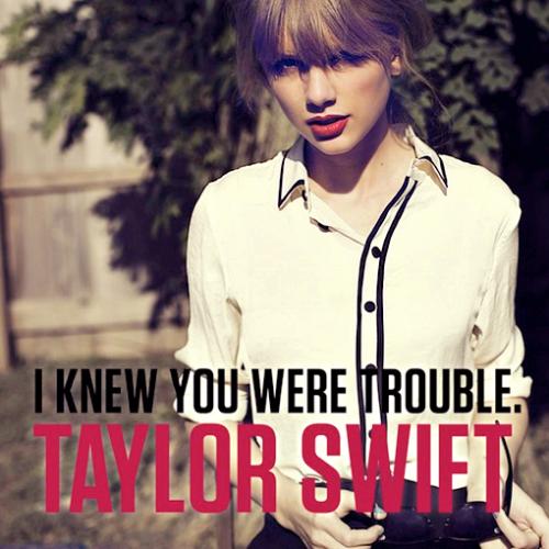 I Knew You Were Trouble - &#039;cause I knew you were trouble when you walked in, so shame on me now..