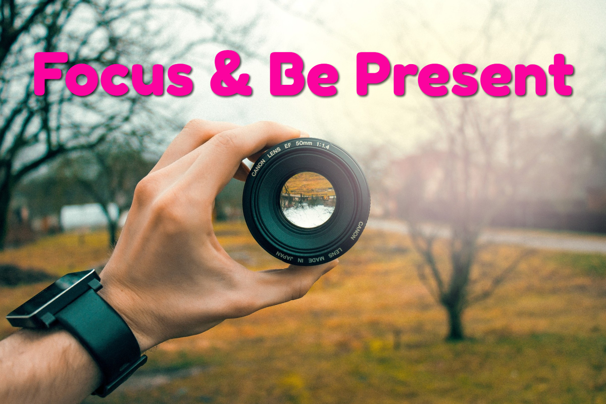 Focus and Be Present Focus and Be Present