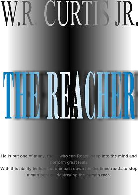 The Reacher -by- WR Curtis Jr - This cover is one I made on my Computer as I had with Fatebender, Universe Journey 1&2, Engines of Life, Intricate Design, and UnCharted.  The Reacher:  They have lived with us, among us, and been a part of our society for so long most don't even know their people were once the wielders of the torch of a dying civilization over 100,000 years ago.  The story follows Nathan Price through boyhood to manhood in a short peroid of time. From the moment his father and mother are brutally murdered to the showdown with a deadly beast of great magical ability called the Chalth, he finds himself the last champion of the human race. The once proud people of who graced Earth before current humanity left behind a prophecy yielding a secret to the power of the mind and within where one could destoy entire populations with a sweep of a hand. Nathan finds himself pit against his own kind, and the man who leads them. If left to see his plans come to fruition this man's deadly scheme could well destroy the human race and worse yet the entire planet.